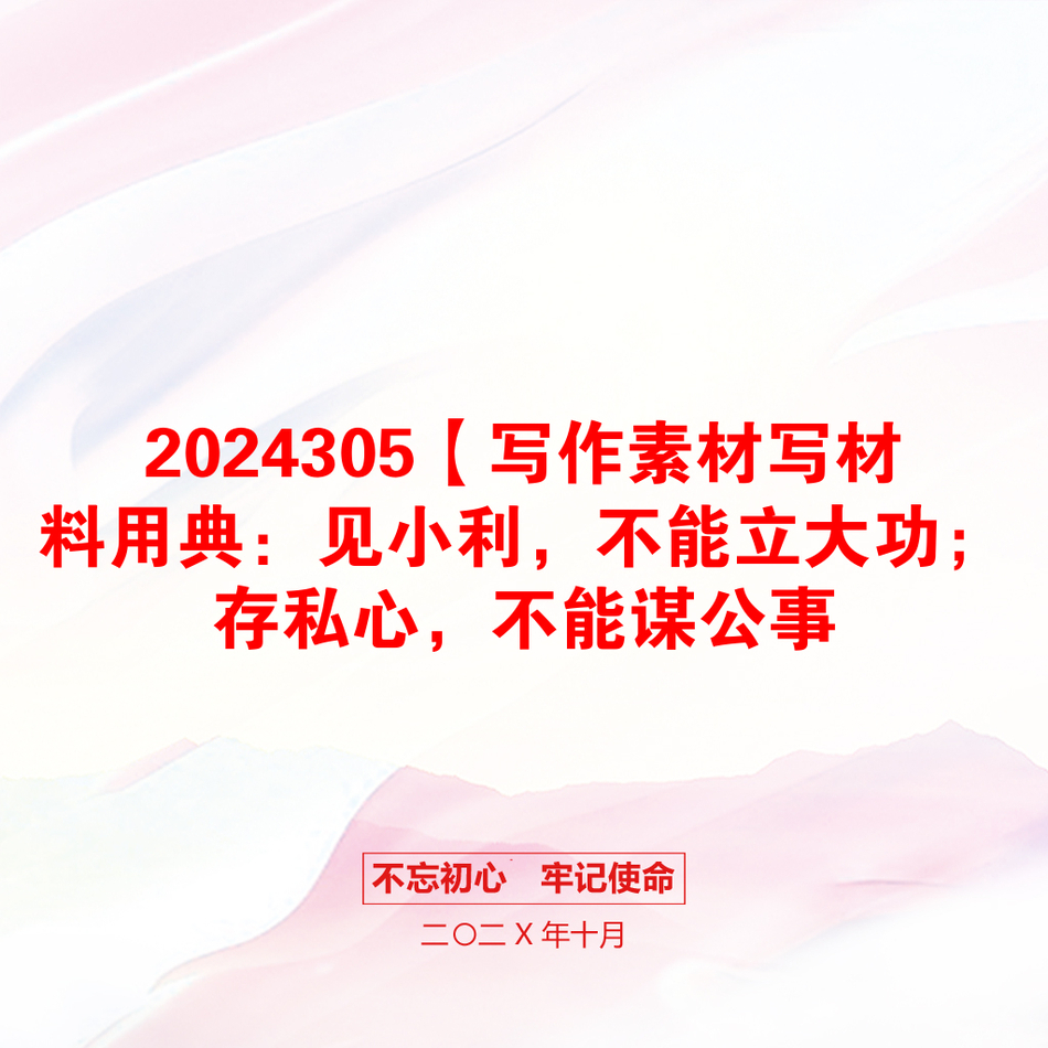 2024305【写作素材写材料用典：见小利，不能立大功；存私心，不能谋公事_第1页