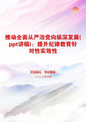 推动全面从严治党向纵深发展(ppt讲稿)：提升纪律教育针对性实效性