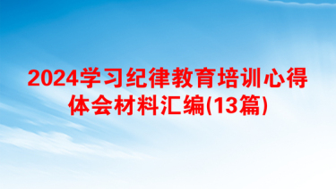 2024学习纪律教育培训心得体会材料汇编(13篇)