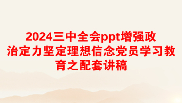 2024三中全会ppt增强政治定力坚定理想信念党员学习教育之配套讲稿