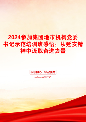 2024参加集团地市机构党委书记示范培训班感悟：从延安精神中汲取奋进力量