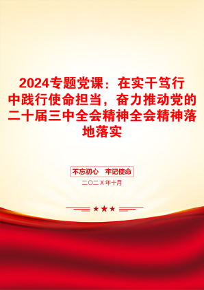 2024专题党课：在实干笃行中践行使命担当，奋力推动党的二十届三中全会精神全会精神落地落实