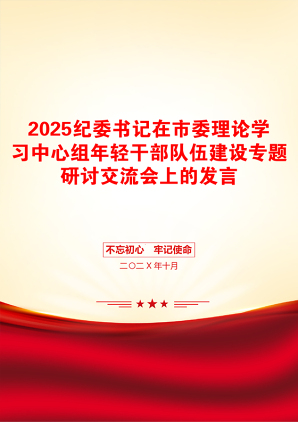 2025纪委书记在市委理论学习中心组年轻干部队伍建设专题研讨交流会上的发言