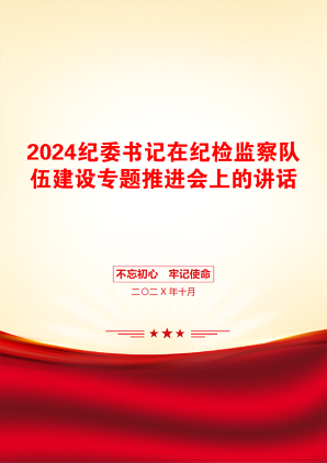 2024纪委书记在纪检监察队伍建设专题推进会上的讲话