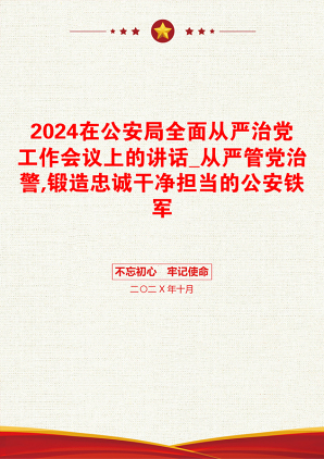 2024在公安局全面从严治党工作会议上的讲话_从严管党治警,锻造忠诚干净担当的公安铁军