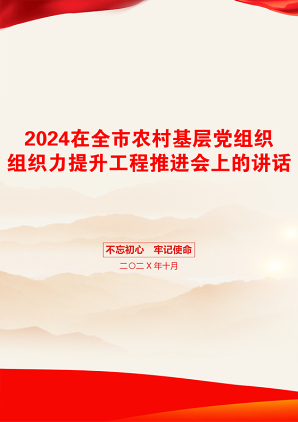 2024在全市农村基层党组织组织力提升工程推进会上的讲话