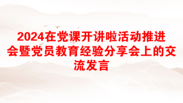 2024在党课开讲啦活动推进会暨党员教育经验分享会上的交流发言