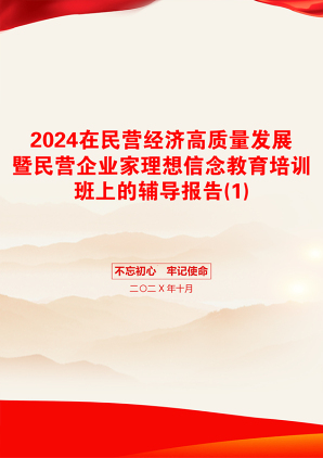 2024在民营经济高质量发展暨民营企业家理想信念教育培训班上的辅导报告(1)