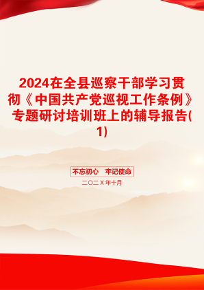 2024在全县巡察干部学习贯彻《中国共产党巡视工作条例》专题研讨培训班上的辅导报告(1)