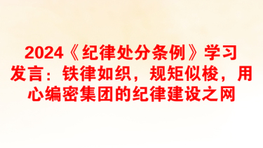 2024《纪律处分条例》学习发言：铁律如织，规矩似梭，用心编密集团的纪律建设之网