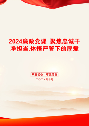 2024廉政党课_聚焦忠诚干净担当,体悟严管下的厚爱