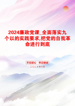 2024廉政党课_全面落实九个以的实践要求,把党的自我革命进行到底