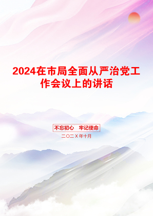 2024在市局全面从严治党工作会议上的讲话