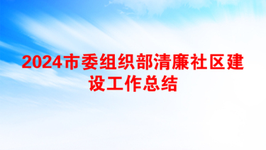 2024市委组织部清廉社区建设工作总结