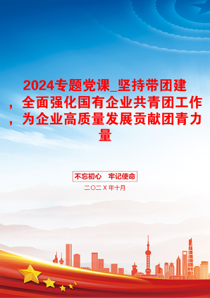 2024专题党课_坚持带团建，全面强化国有企业共青团工作，为企业高质量发展贡献团青力量