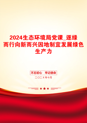 2024生态环境局党课_逐绿而行向新而兴因地制宜发展绿色生产力