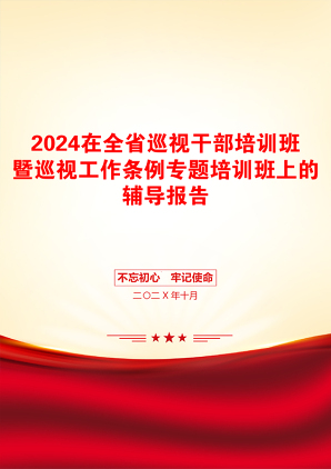 2024在全省巡视干部培训班暨巡视工作条例专题培训班上的辅导报告