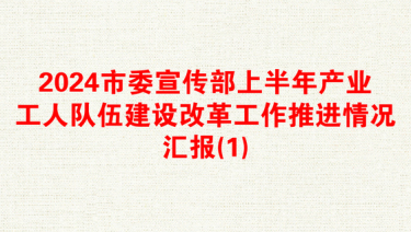 2024市委宣传部上半年产业工人队伍建设改革工作推进情况汇报(1)