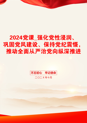 2024党课_强化党性浸润、巩固党风建设、保持党纪震慑，推动全面从严治党向纵深推进