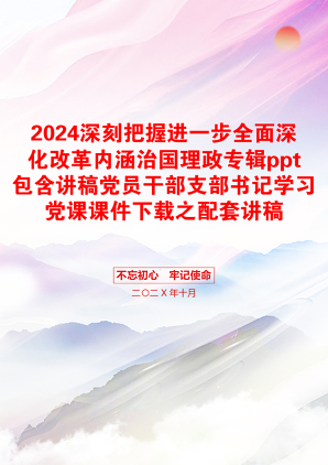 2024深刻把握进一步全面深化改革内涵治国理政专辑ppt包含讲稿党员干部支部书记学习党课课件下载之配套讲稿