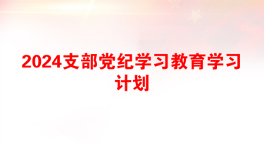 2024支部党纪学习教育学习计划