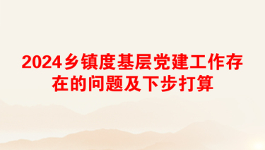 2024乡镇度基层党建工作存在的问题及下步打算