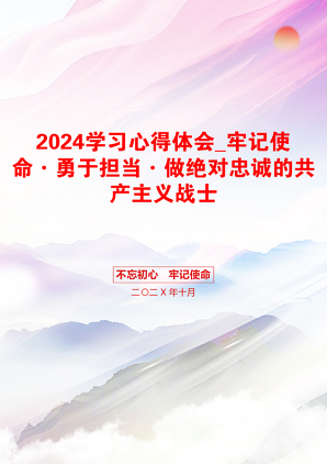 2024学习心得体会_牢记使命·勇于担当·做绝对忠诚的共产主义战士