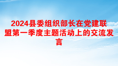 2024县委组织部长在党建联盟第一季度主题活动上的交流发言