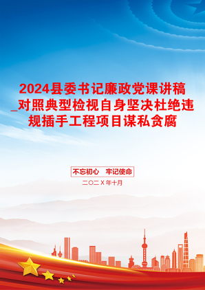 2024县委书记廉政党课讲稿_对照典型检视自身坚决杜绝违规插手工程项目谋私贪腐