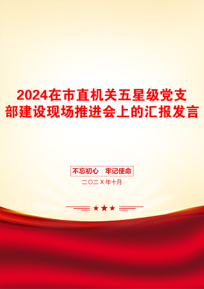 2024在市直机关五星级党支部建设现场推进会上的汇报发言