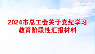 2024市总工会关于党纪学习教育阶段性汇报材料