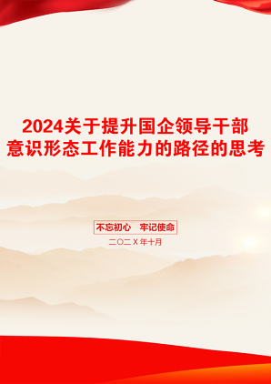 2024关于提升国企领导干部意识形态工作能力的路径的思考