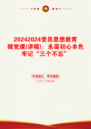 20242024党员思想教育微党课(讲稿)：永葆初心本色牢记“三个不忘”