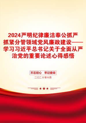 2024严明纪律廉洁奉公抓严抓紧分管领域党风廉政建设——学习习近平总书记关于全面从严治党的重要论述心得感悟