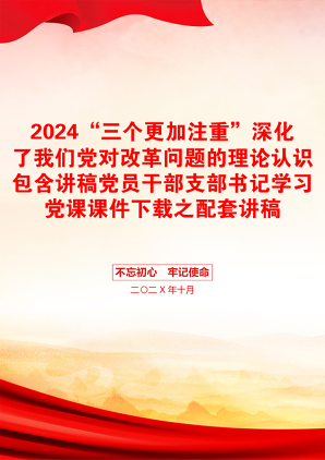 2024“三个更加注重”深化了我们党对改革问题的理论认识包含讲稿党员干部支部书记学习党课课件下载之配套讲稿