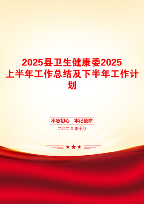 2025县卫生健康委2025上半年工作总结及下半年工作计划