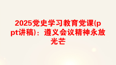 2025党史学习教育党课(ppt讲稿)：遵义会议精神永放光芒