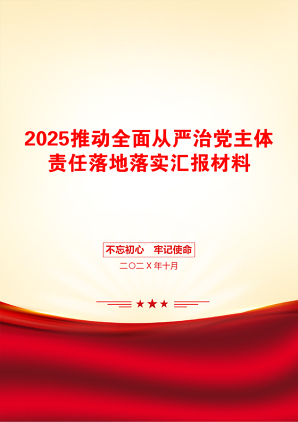 2025推动全面从严治党主体责任落地落实汇报材料