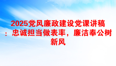 2025党风廉政建设党课讲稿：忠诚担当做表率，廉洁奉公树新风