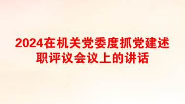 2024在机关党委度抓党建述职评议会议上的讲话