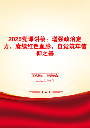 2025党课讲稿：增强政治定力，赓续红色血脉，自觉筑牢信仰之基