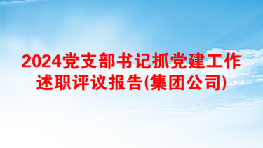 2024党支部书记抓党建工作述职评议报告(集团公司)