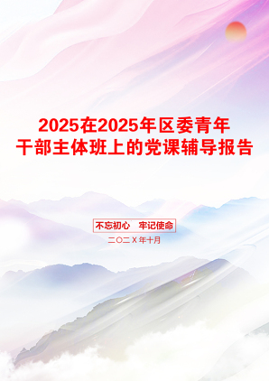 2025在2025年区委青年干部主体班上的党课辅导报告