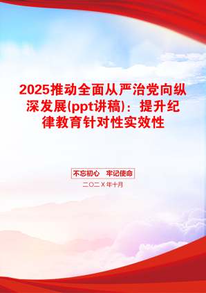 2025推动全面从严治党向纵深发展(ppt讲稿)：提升纪律教育针对性实效性