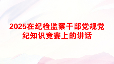 2025在纪检监察干部党规党纪知识竞赛上的讲话