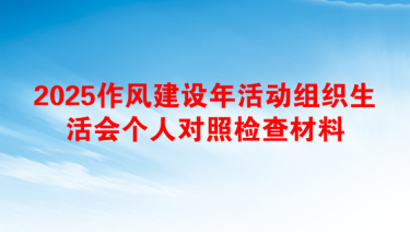 2025作风建设年活动组织生活会个人对照检查材料