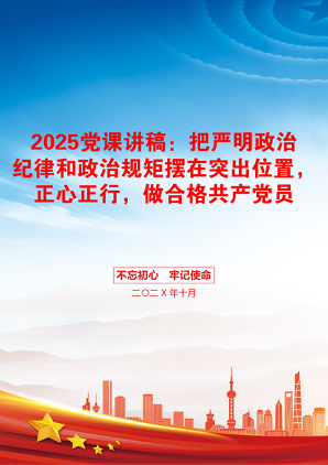 2025党课讲稿：把严明政治纪律和政治规矩摆在突出位置，正心正行，做合格共产党员