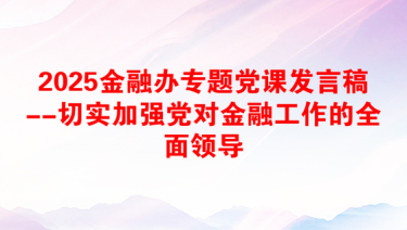 2025金融办专题党课发言稿--切实加强党对金融工作的全面领导