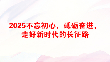 2025不忘初心，砥砺奋进，走好新时代的长征路