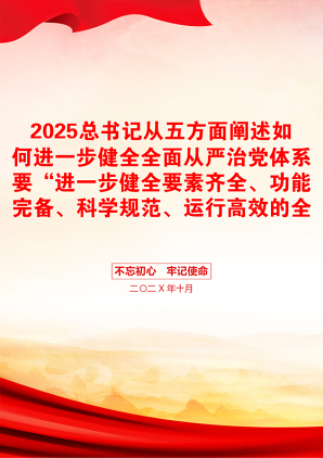 2025总书记从五方面阐述如何进一步健全全面从严治党体系要“进一步健全要素齐全、功能完备、科学规范、运行高效的全面从严治党体系”包含讲稿党员干部学习党课课件之配套讲稿